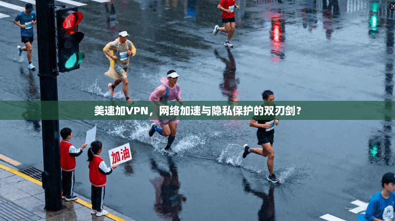 美速加VPN，网络加速与隐私保护的双刃剑？
