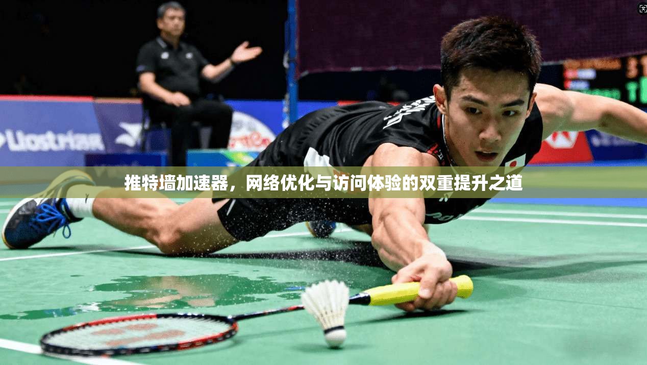推特墙加速器,网络优化与访问体验的双重提升之道