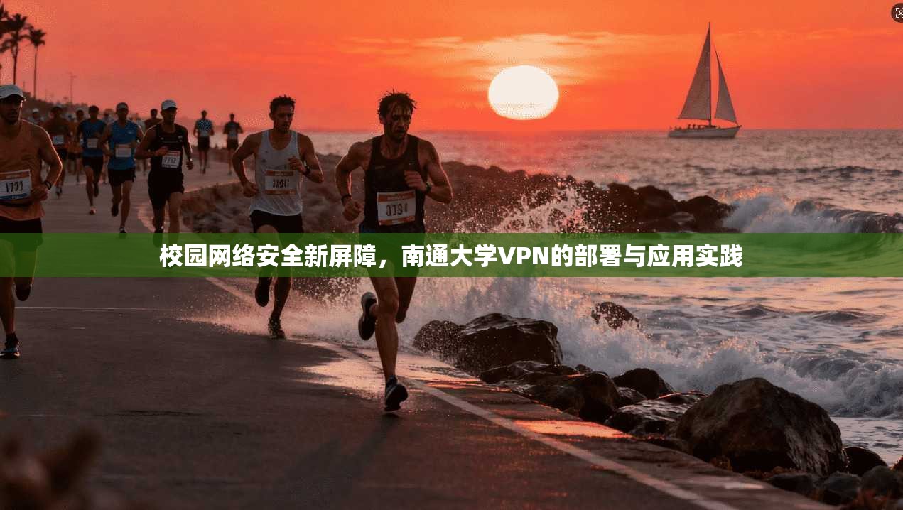 校园网络安全新屏障,南通大学VPN的部署与应用实践