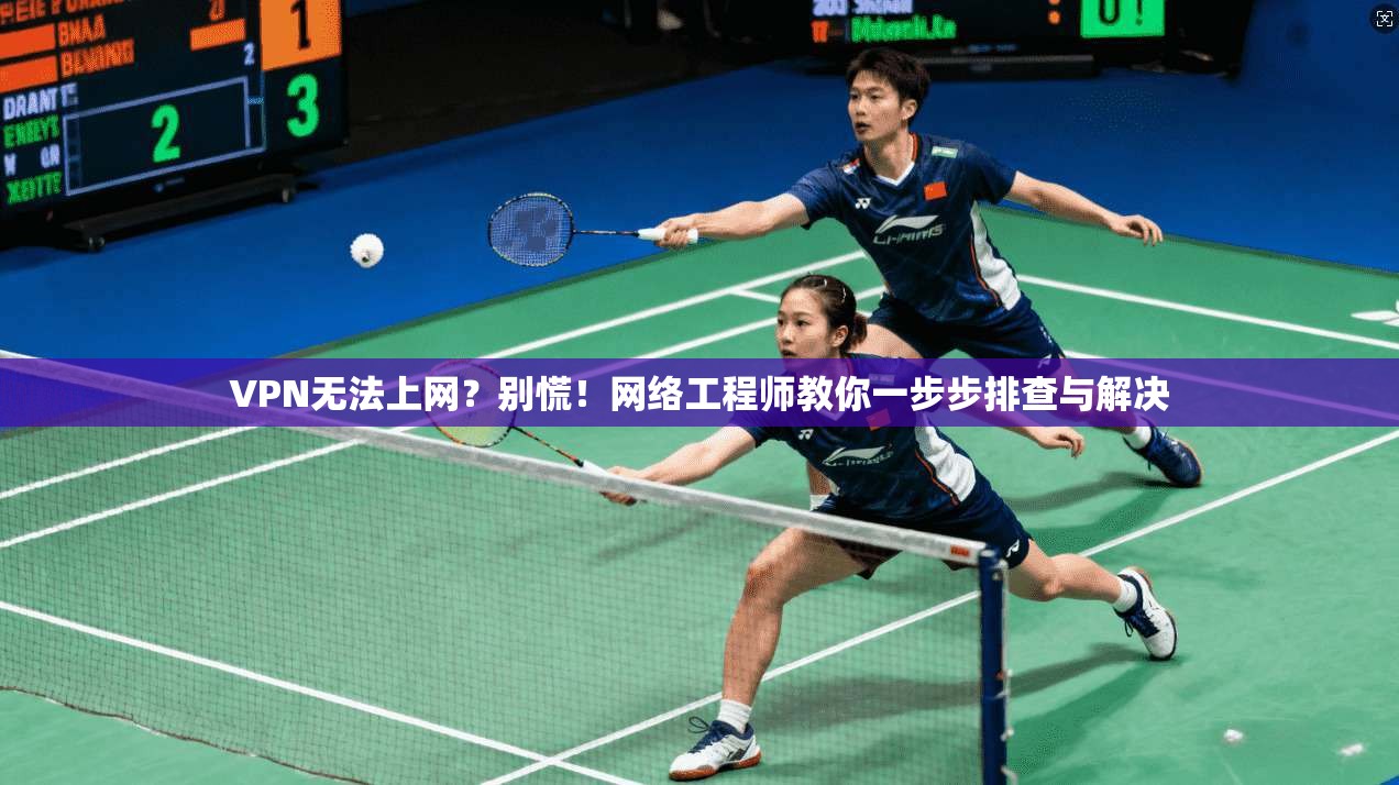 VPN无法上网？别慌！网络工程师教你一步步排查与解决