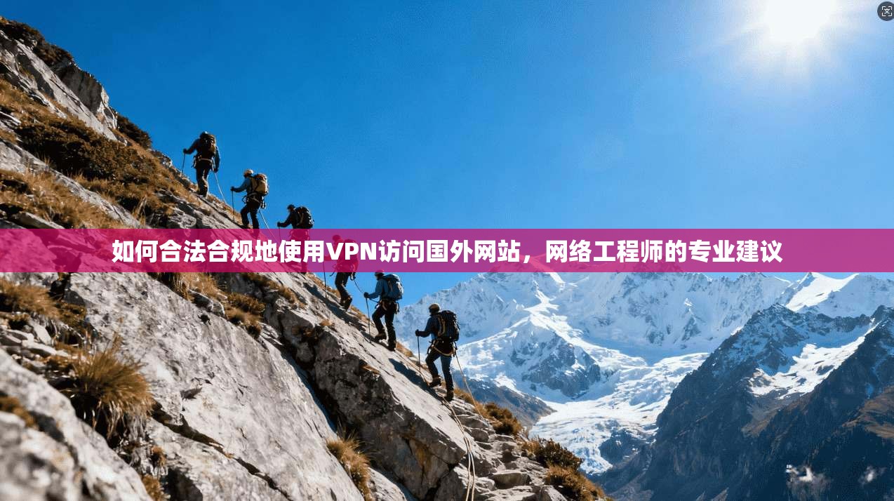 如何合法合规地使用VPN访问国外网站，网络工程师的专业建议