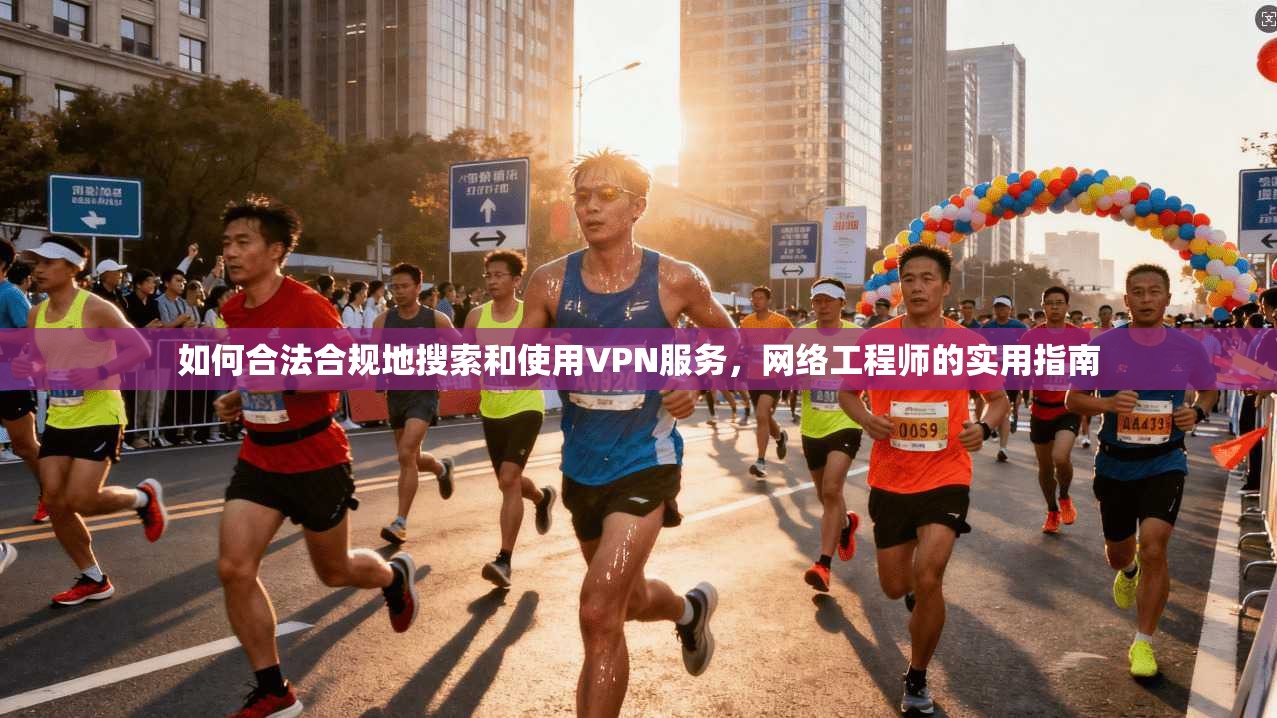 如何合法合规地搜索和使用VPN服务，网络工程师的实用指南