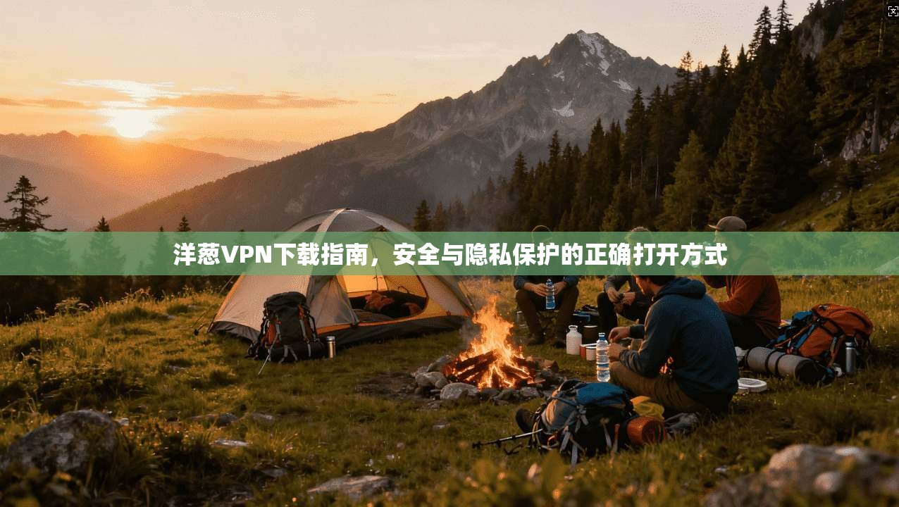 洋葱VPN下载指南,安全与隐私保护的正确打开方式