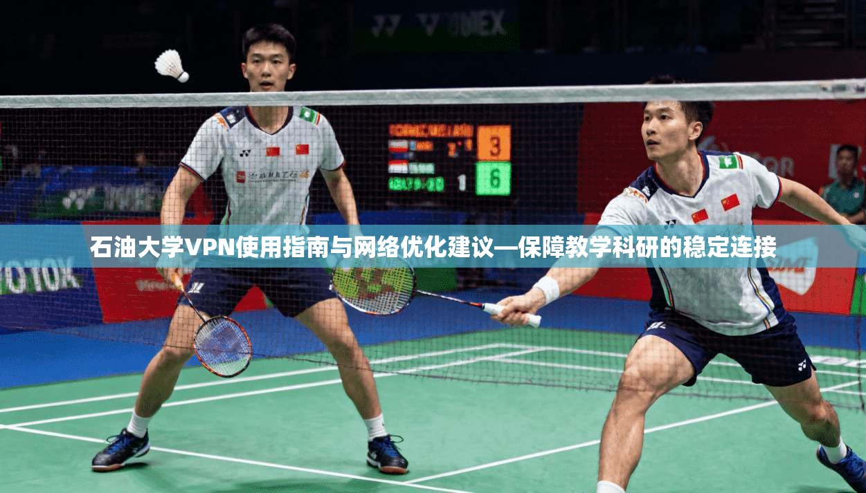 石油大学VPN使用指南与网络优化建议—保障教学科研的稳定连接 石油大学VPN使用指南与网络优化建议—保障教学科研的稳定连接
