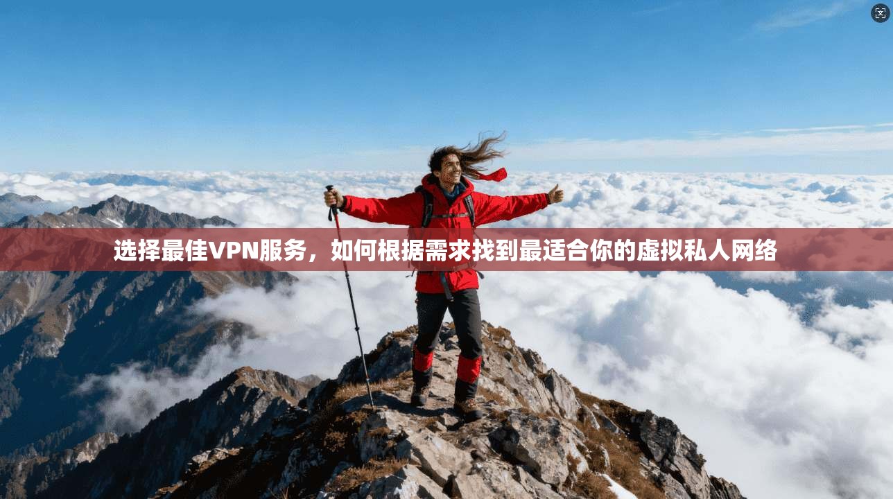 选择最佳VPN服务，如何根据需求找到最适合你的虚拟私人网络
