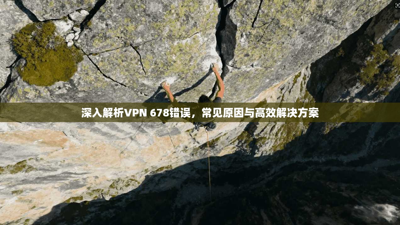 深入解析VPN 678错误,常见原因与高效解决方案 深入解析VPN 678错误,常见原因与高效解决方案