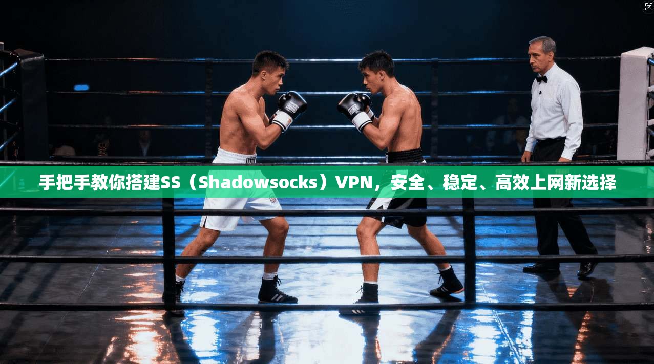 手把手教你搭建SS(Shadowsocks)VPN,安全、稳定、高效上网新选择