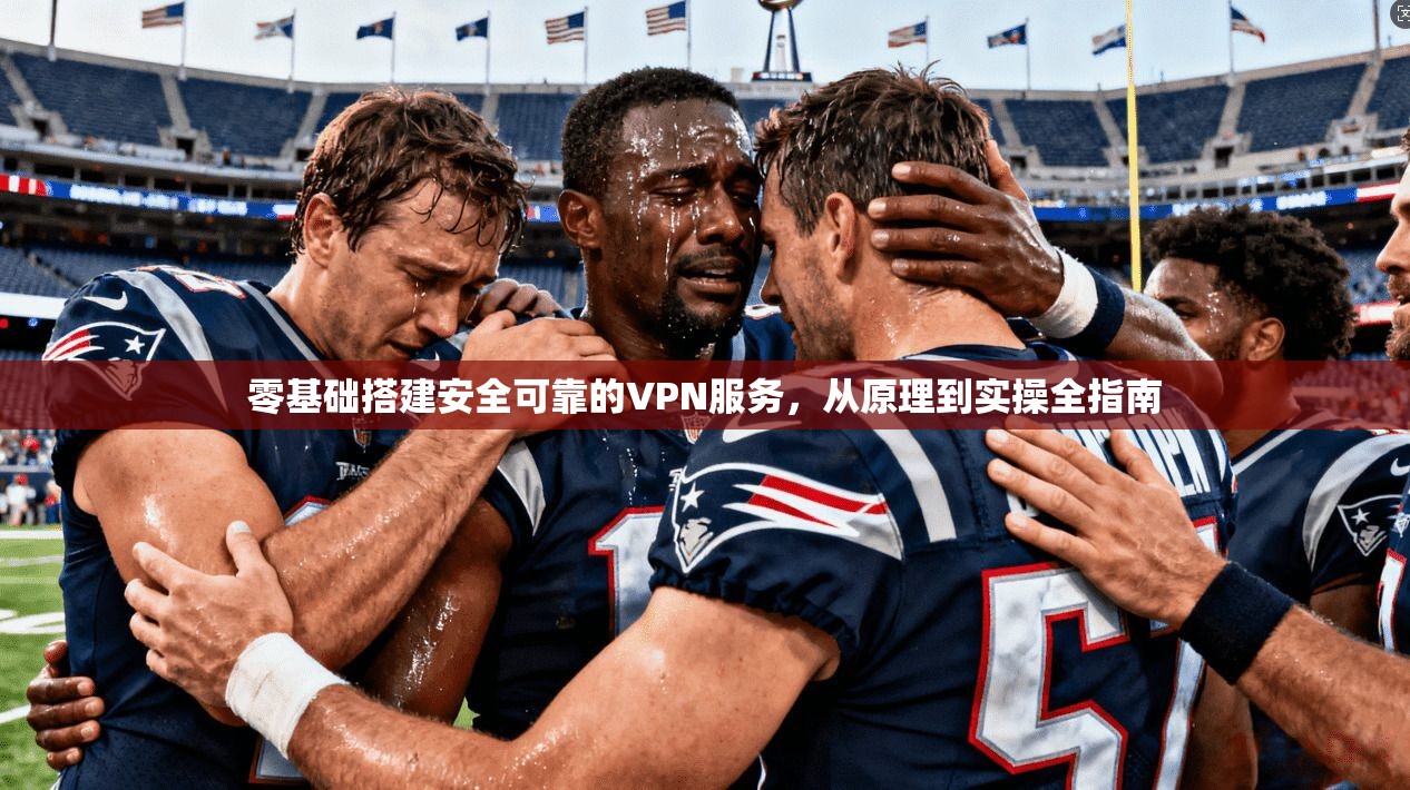 零基础搭建安全可靠的VPN服务,从原理到实操全指南