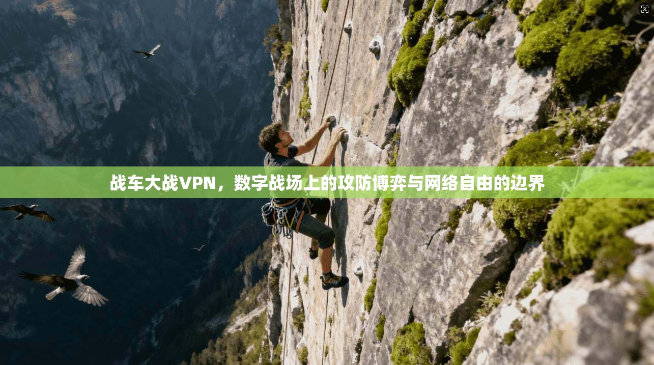 战车大战VPN,数字战场上的攻防博弈与网络自由的边界