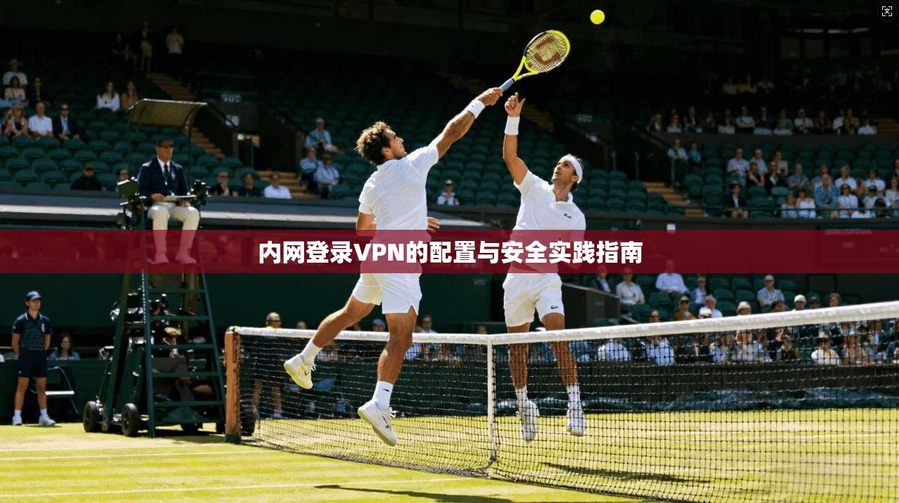 内网登录VPN的配置与安全实践指南
