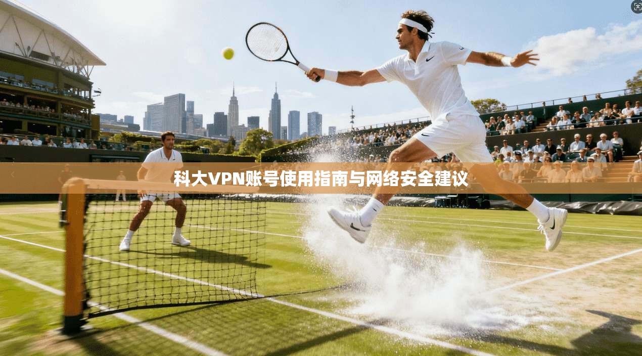 科大VPN账号使用指南与网络安全建议