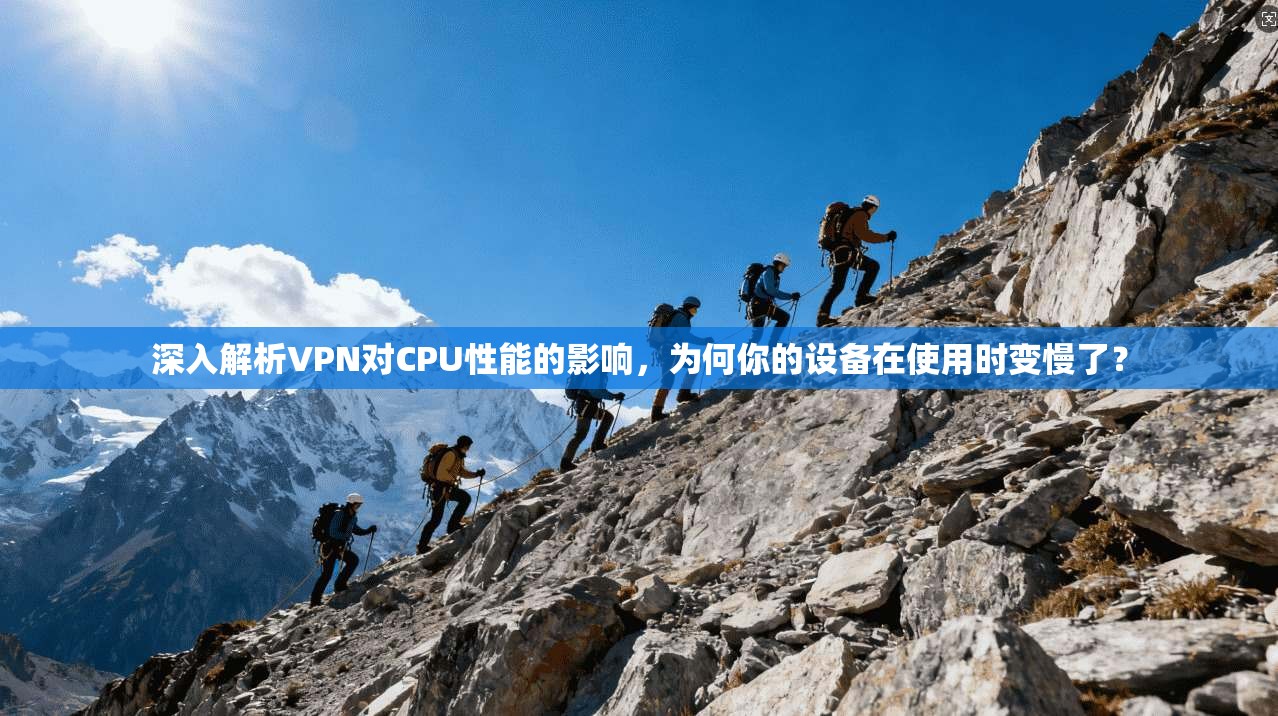 深入解析VPN对CPU性能的影响，为何你的设备在使用时变慢了？