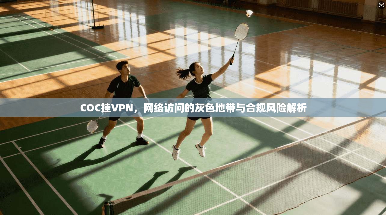 COC挂VPN，网络访问的灰色地带与合规风险解析