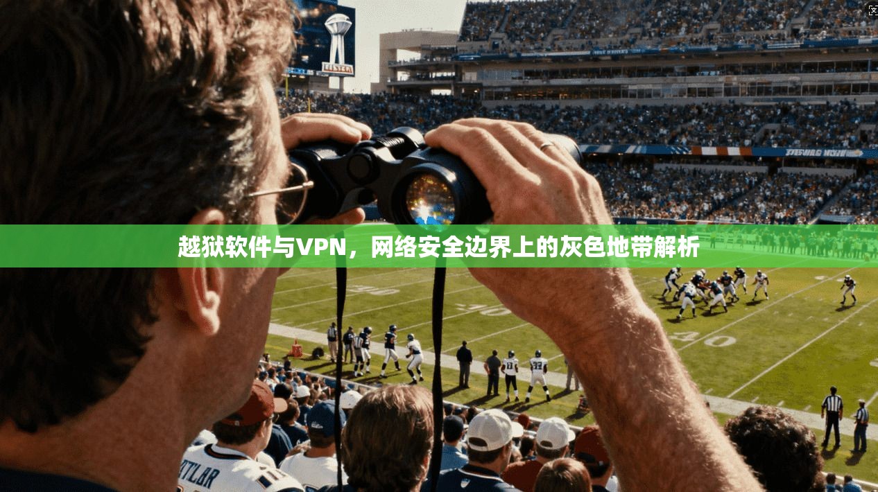 越狱软件与VPN，网络安全边界上的灰色地带解析