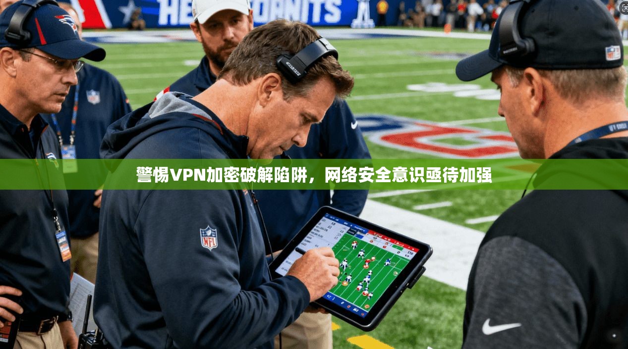 警惕VPN加密破解陷阱，网络安全意识亟待加强