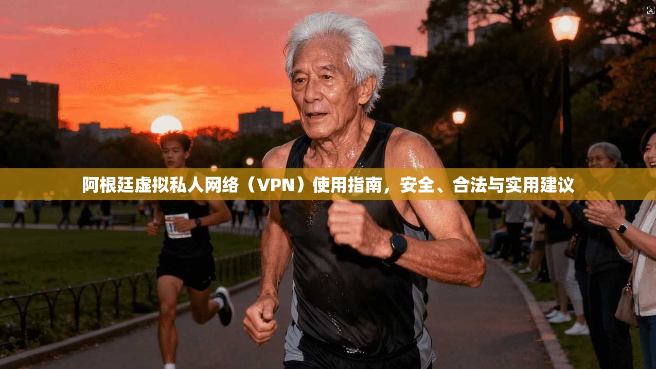 阿根廷虚拟私人网络（VPN）使用指南，安全、合法与实用建议
