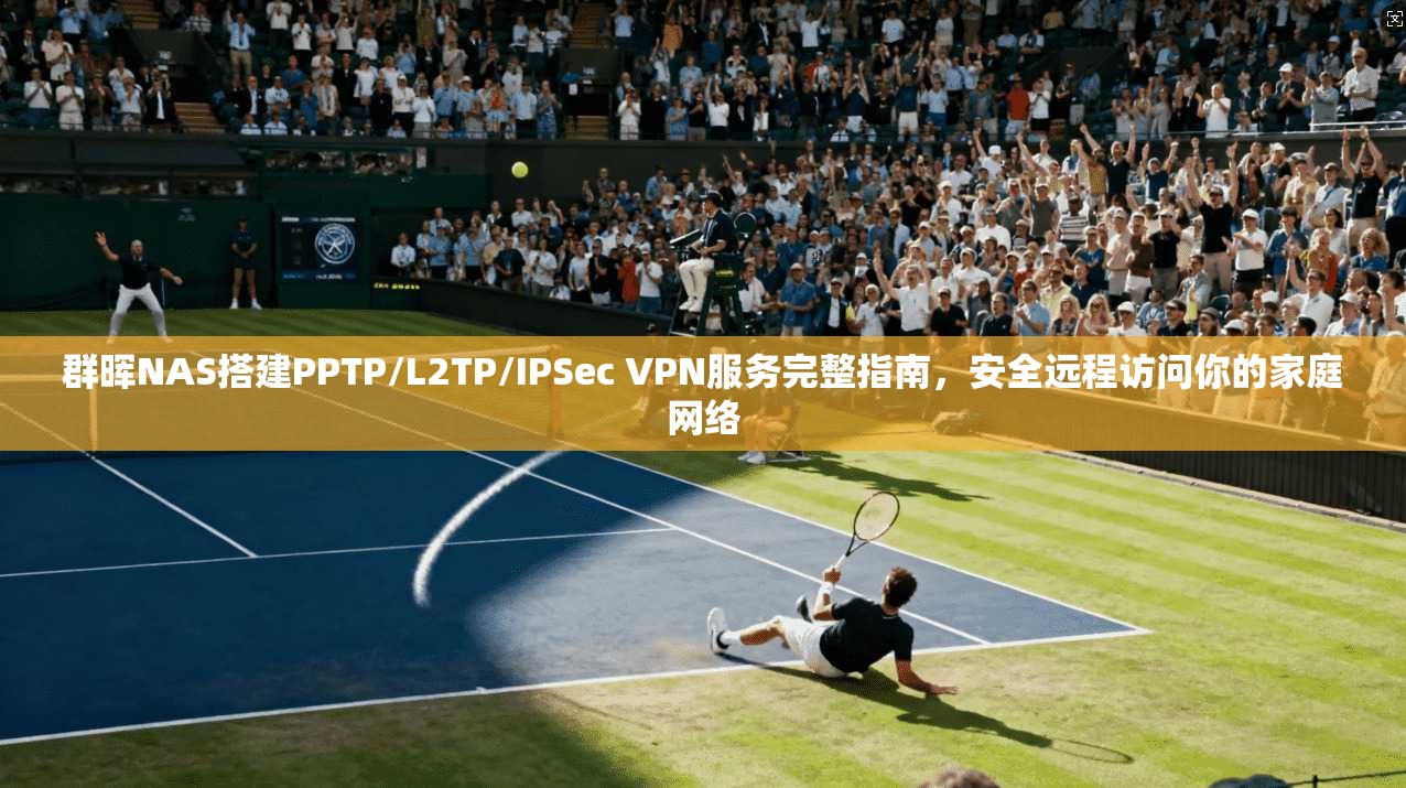 群晖NAS搭建PPTP/L2TP/IPSec VPN服务完整指南，安全远程访问你的家庭网络