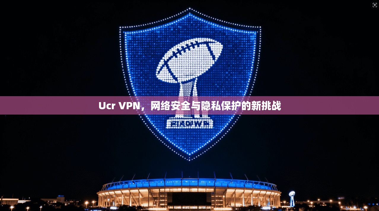 Ucr VPN，网络安全与隐私保护的新挑战