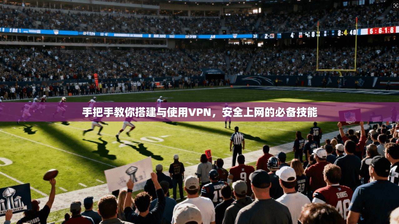 手把手教你搭建与使用VPN，安全上网的必备技能