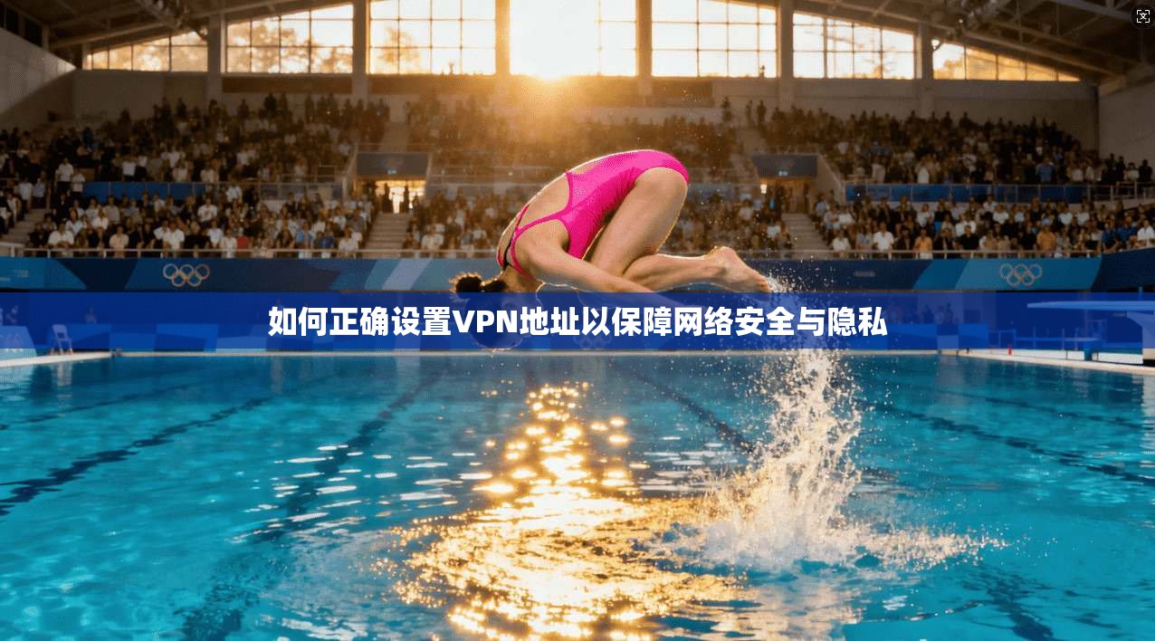 如何正确设置VPN地址以保障网络安全与隐私