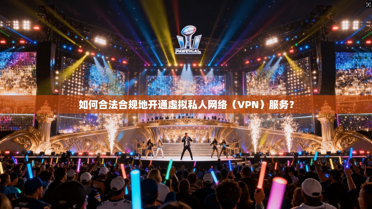 如何合法合规地开通虚拟私人网络（VPN）服务？
