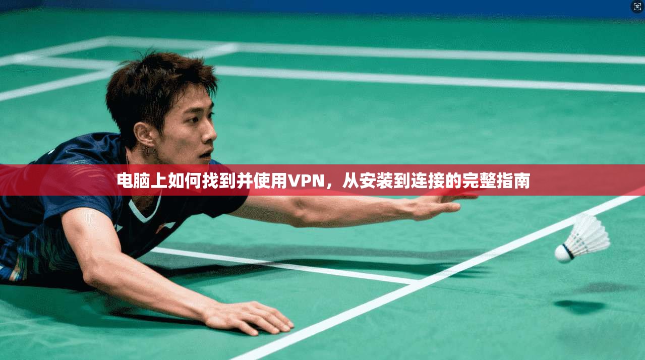 电脑上如何找到并使用VPN，从安装到连接的完整指南