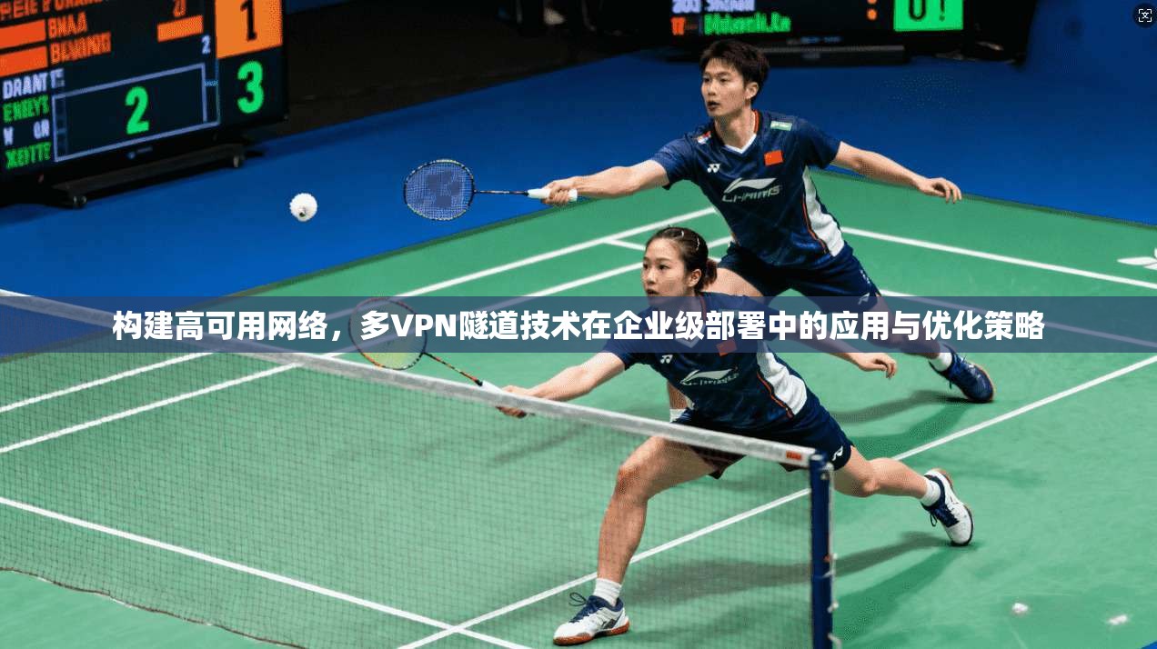 构建高可用网络，多VPN隧道技术在企业级部署中的应用与优化策略