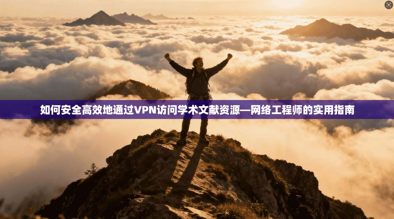 如何安全高效地通过VPN访问学术文献资源—网络工程师的实用指南