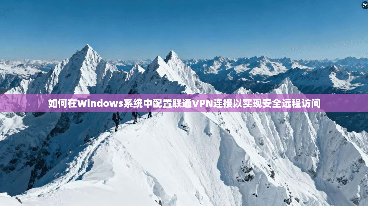 如何在Windows系统中配置联通VPN连接以实现安全远程访问