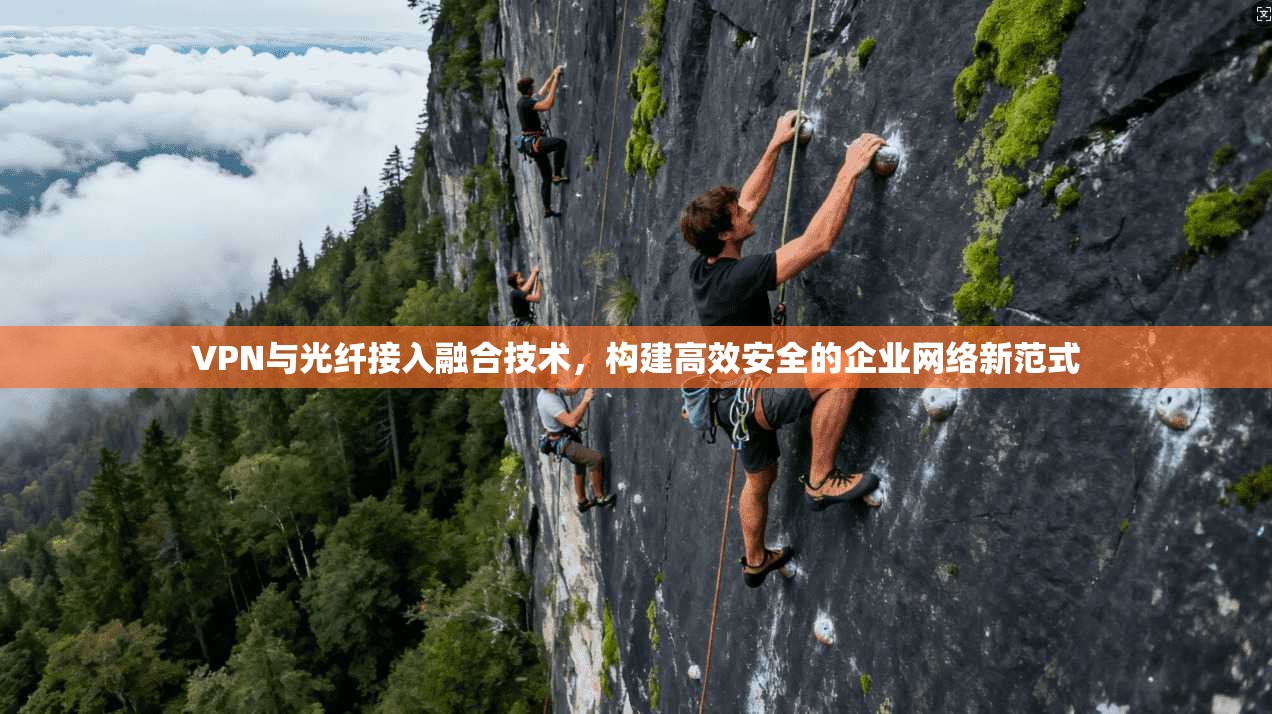 VPN与光纤接入融合技术，构建高效安全的企业网络新范式