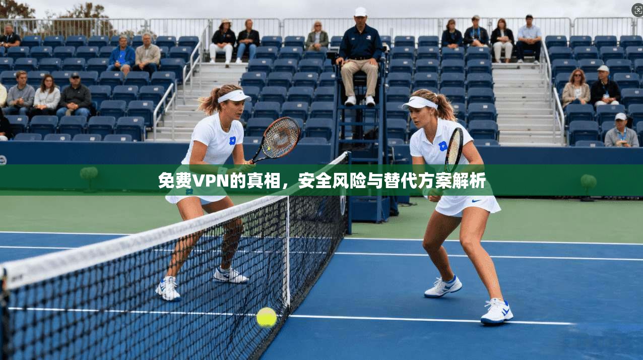 免费VPN的真相，安全风险与替代方案解析