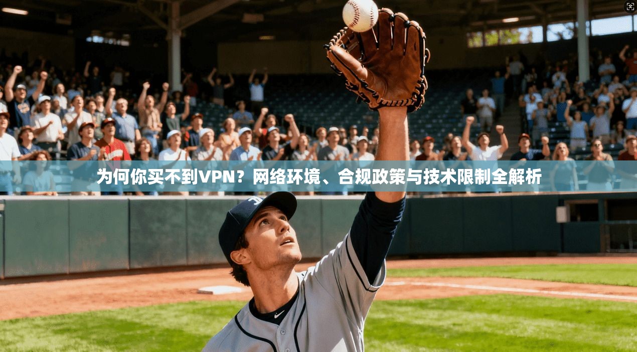 为何你买不到VPN？网络环境、合规政策与技术限制全解析