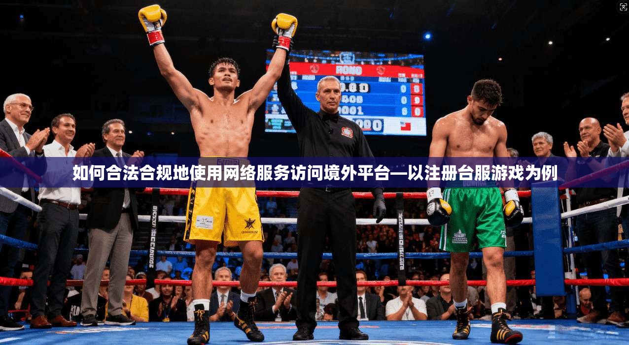 如何合法合规地使用网络服务访问境外平台—以注册台服游戏为例
