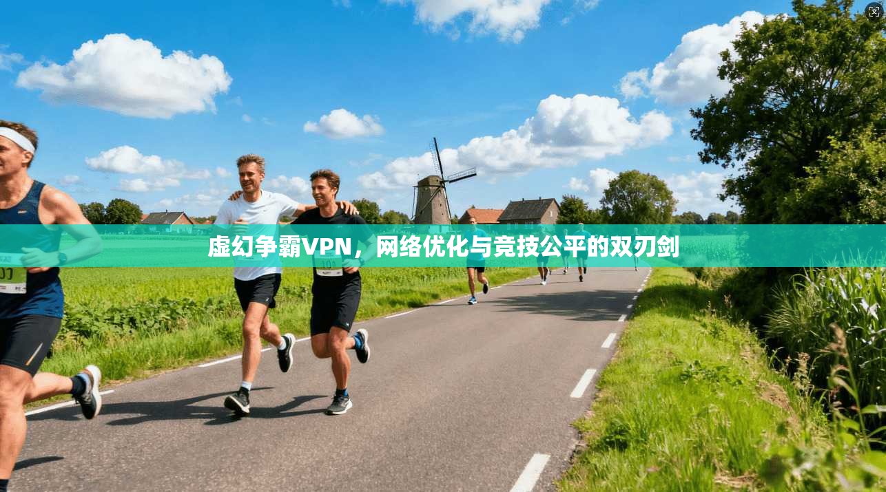 虚幻争霸VPN，网络优化与竞技公平的双刃剑