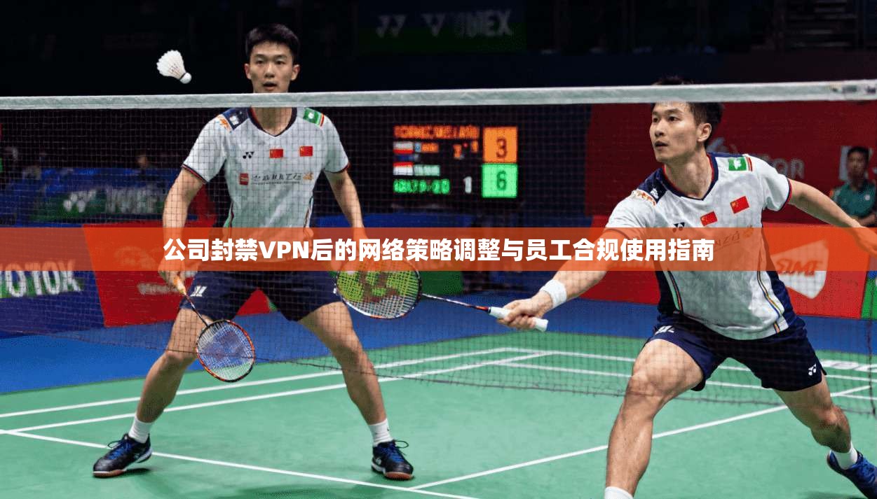 公司封禁VPN后的网络策略调整与员工合规使用指南