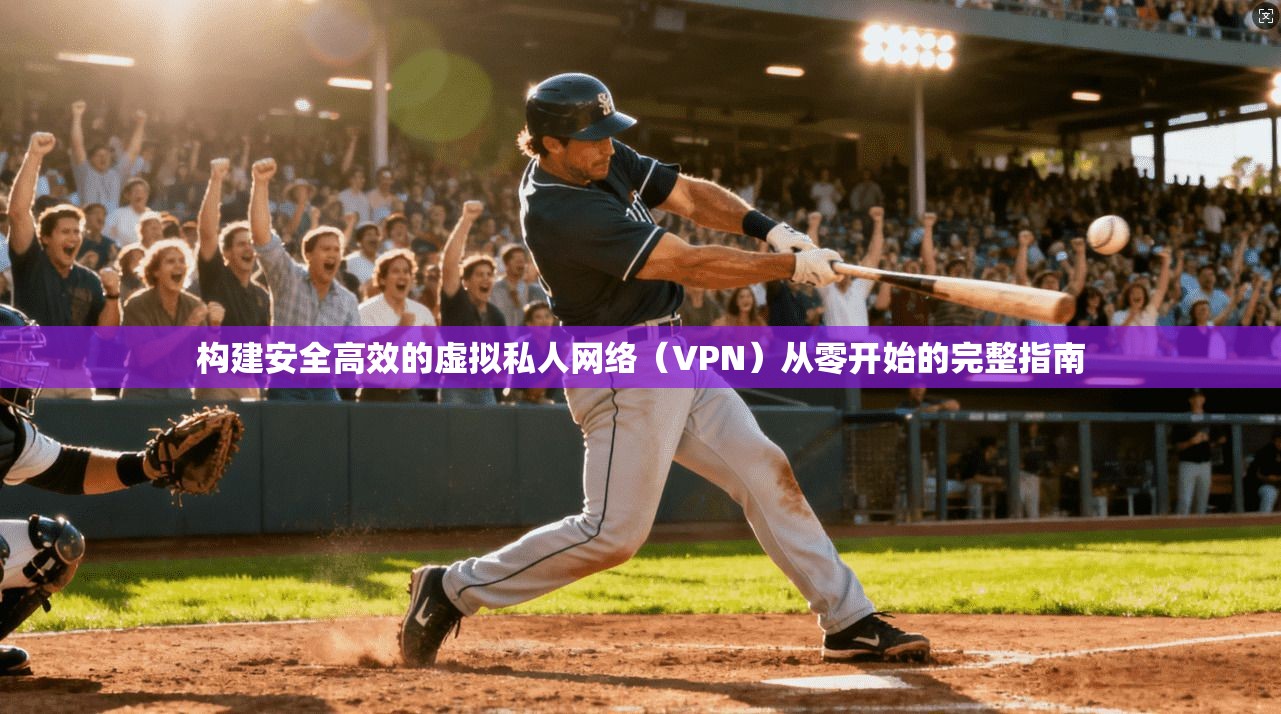 构建安全高效的虚拟私人网络（VPN）从零开始的完整指南