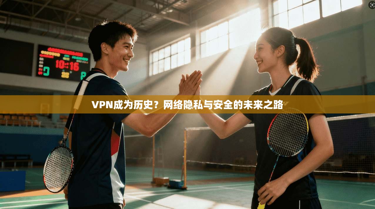 VPN成为历史？网络隐私与安全的未来之路