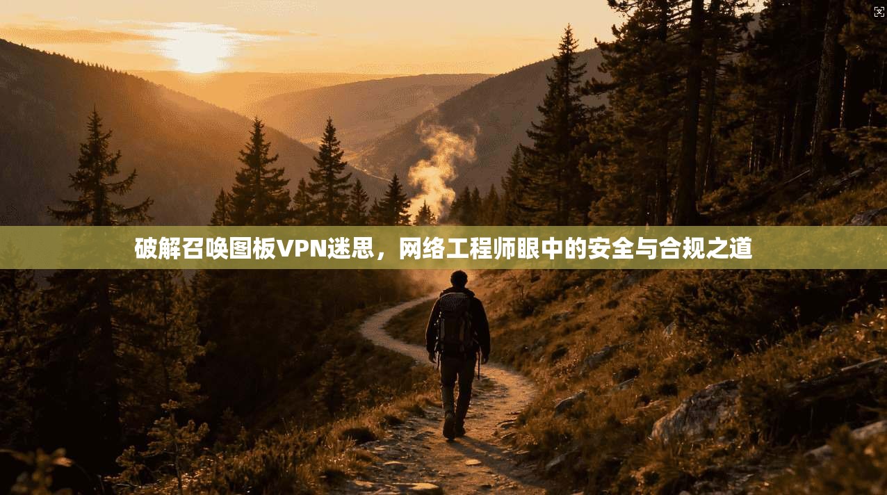 破解召唤图板VPN迷思，网络工程师眼中的安全与合规之道