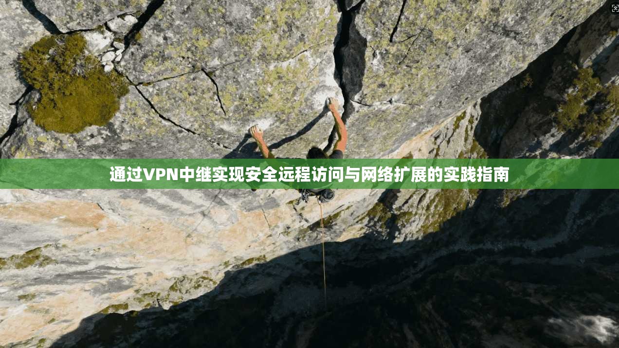 通过VPN中继实现安全远程访问与网络扩展的实践指南