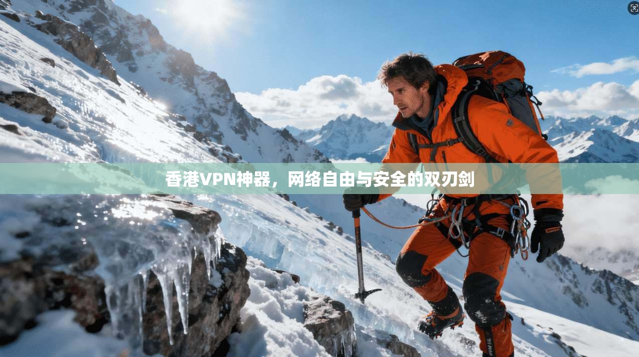 香港VPN神器，网络自由与安全的双刃剑
