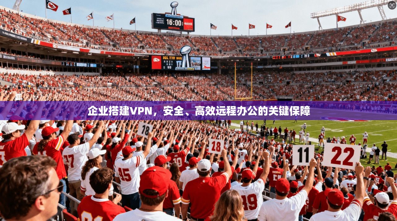 企业搭建VPN，安全、高效远程办公的关键保障