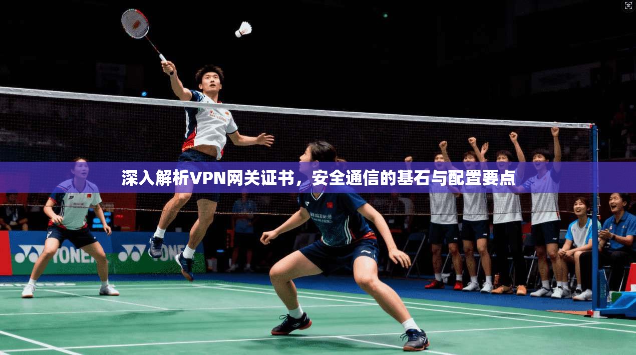 深入解析VPN网关证书，安全通信的基石与配置要点