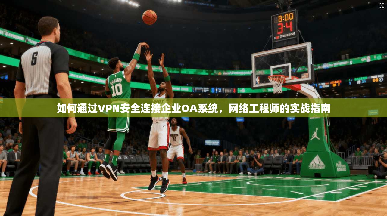 如何通过VPN安全连接企业OA系统，网络工程师的实战指南