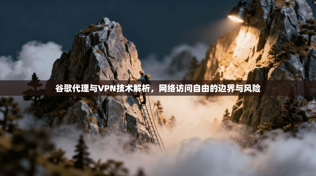 谷歌代理与VPN技术解析，网络访问自由的边界与风险
