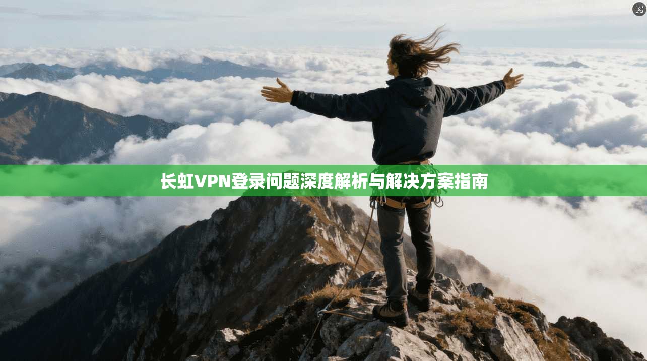 长虹VPN登录问题深度解析与解决方案指南