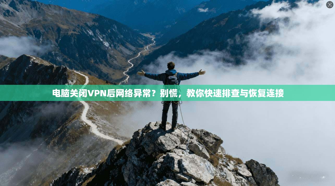 电脑关闭VPN后网络异常?别慌,教你快速排查与恢复连接