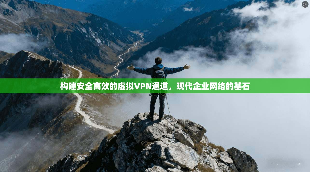 构建安全高效的虚拟VPN通道，现代企业网络的基石