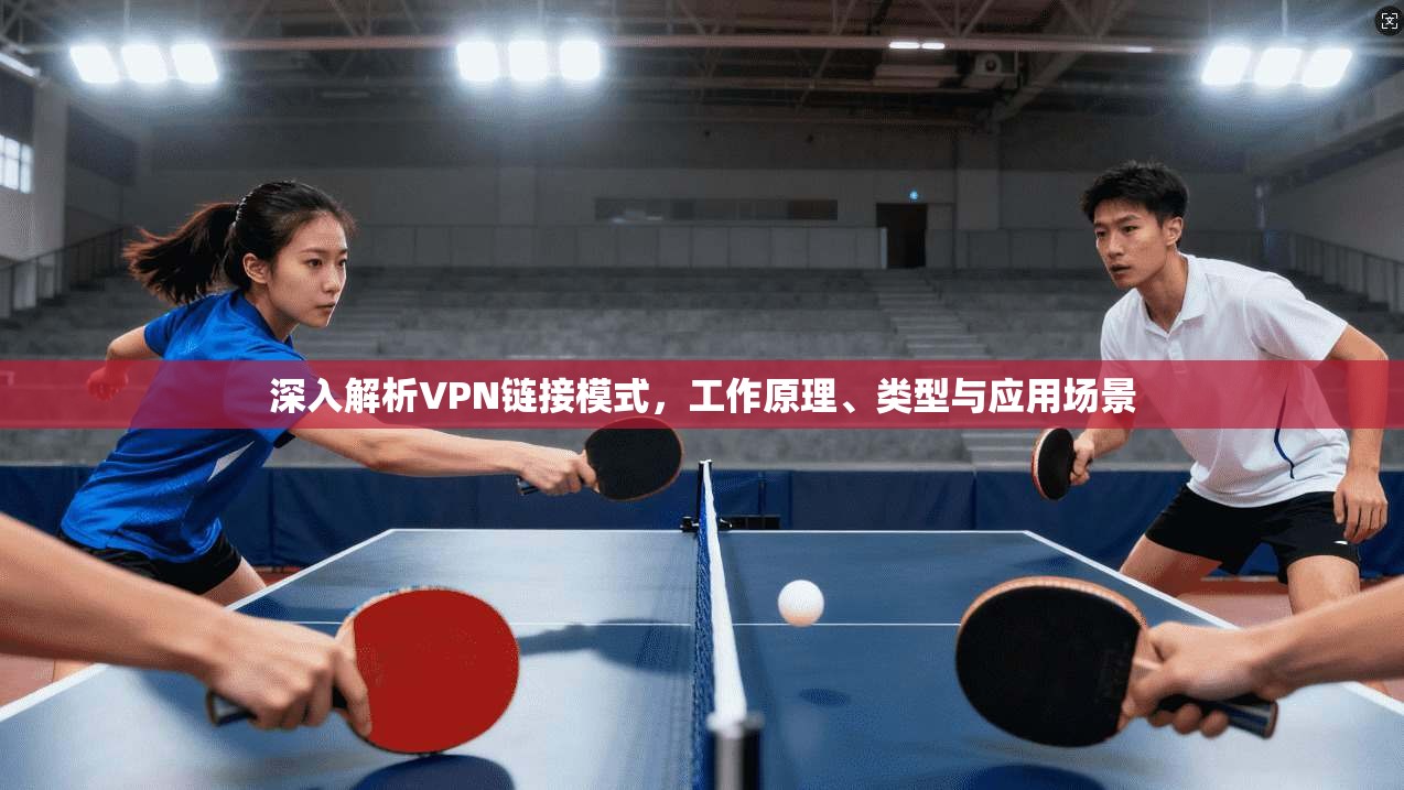深入解析VPN链接模式，工作原理、类型与应用场景
