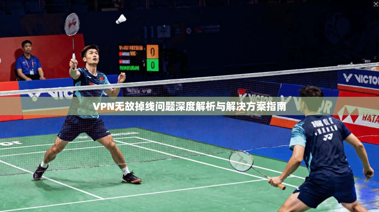 VPN无故掉线问题深度解析与解决方案指南