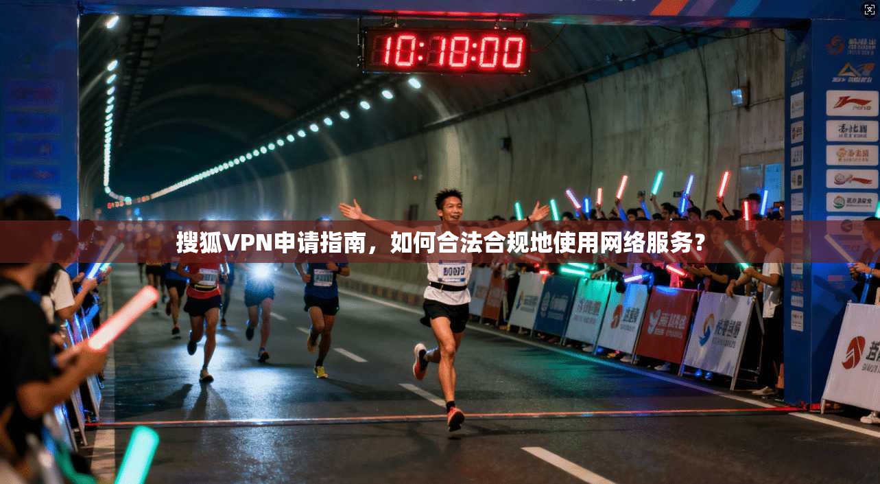 搜狐VPN申请指南，如何合法合规地使用网络服务？